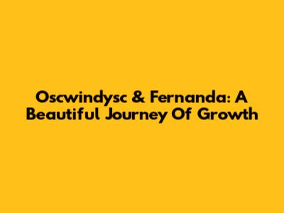 Oscwindysc & Fernanda: A Beautiful Journey Of Growth