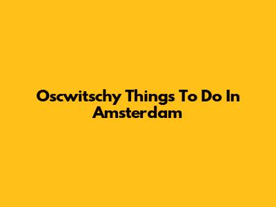 Oscwitschy Things To Do In Amsterdam