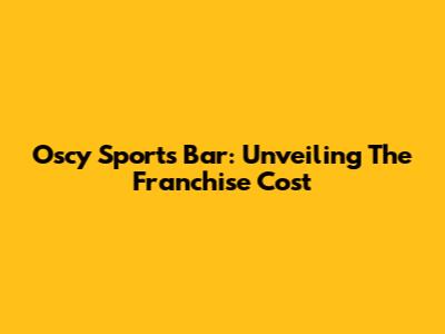 Oscy Sports Bar: Unveiling The Franchise Cost