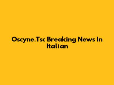 Oscyne.Tsc Breaking News In Italian