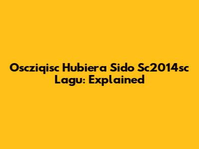 Oscziqisc Hubiera Sido Sc2014sc Lagu: Explained