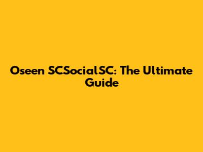 Oseen SCSocialSC: The Ultimate Guide