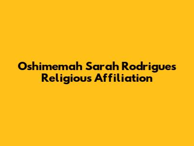 Oshimemah Sarah Rodrigues' Religious Affiliation