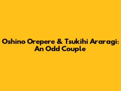 Oshino Orepere & Tsukihi Araragi: An Odd Couple