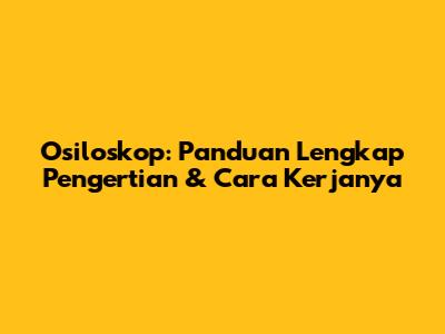 Osiloskop: Panduan Lengkap Pengertian & Cara Kerjanya