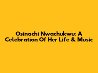 Osinachi Nwachukwu: A Celebration Of Her Life & Music