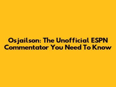 Osjailson: The Unofficial ESPN Commentator You Need To Know