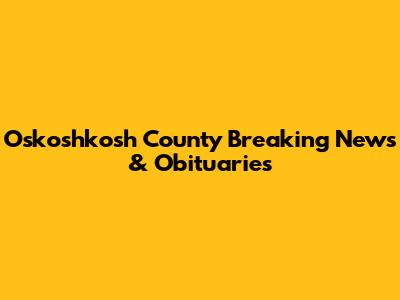 Oskoshkosh County Breaking News & Obituaries