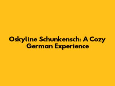 Oskyline Schunkensch: A Cozy German Experience