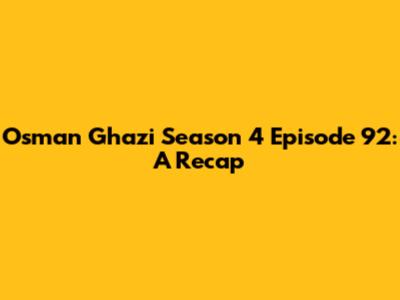 Osman Ghazi Season 4 Episode 92: A Recap