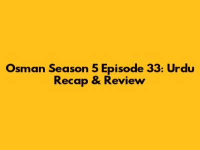 Osman Season 5 Episode 33: Urdu Recap & Review