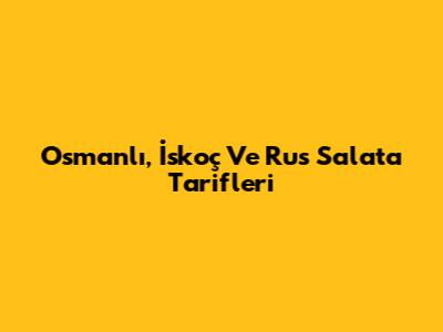 Osmanlı, İskoç Ve Rus Salata Tarifleri