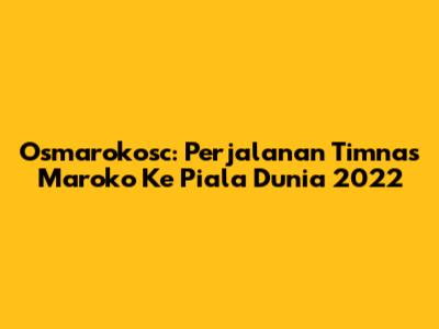 Osmarokosc: Perjalanan Timnas Maroko Ke Piala Dunia 2022