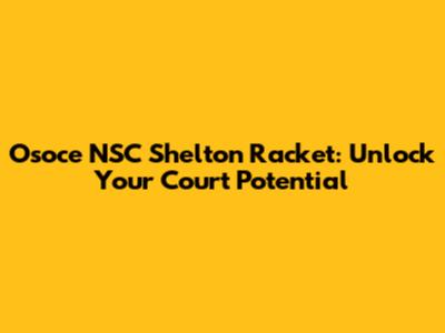 Osoce NSC Shelton Racket: Unlock Your Court Potential
