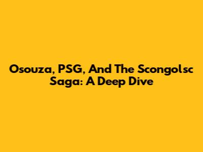 Osouza, PSG, And The Scongolsc Saga: A Deep Dive