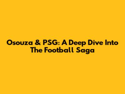 Osouza & PSG: A Deep Dive Into The Football Saga