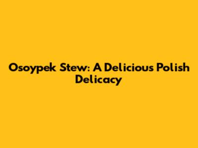 Osoypek Stew: A Delicious Polish Delicacy