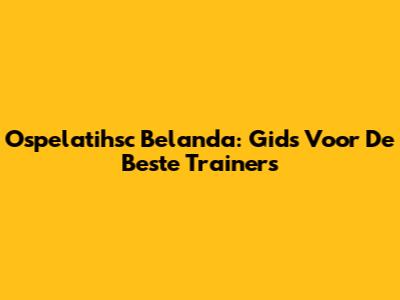Ospelatihsc Belanda: Gids Voor De Beste Trainers