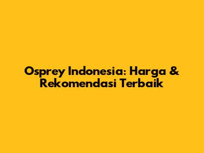 Osprey Indonesia: Harga & Rekomendasi Terbaik