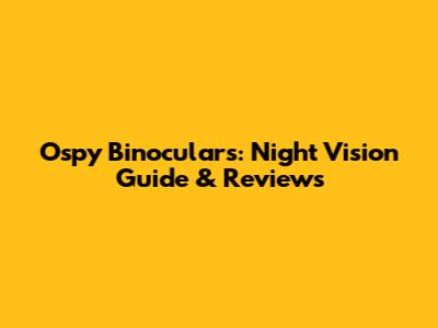 Ospy Binoculars: Night Vision Guide & Reviews