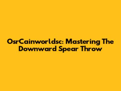 OsrCainworldsc: Mastering The Downward Spear Throw