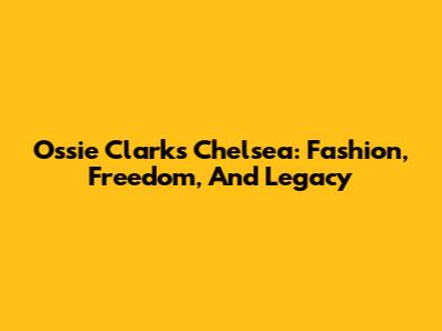 Ossie Clark's Chelsea: Fashion, Freedom, And Legacy