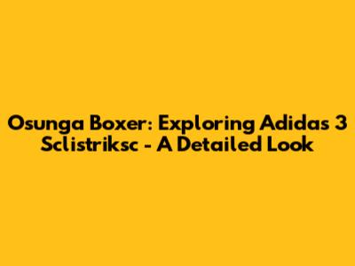 Osunga Boxer: Exploring Adidas 3 Sclistriksc - A Detailed Look