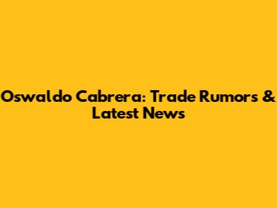 Oswaldo Cabrera: Trade Rumors & Latest News