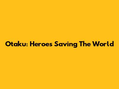 Otaku: Heroes Saving The World