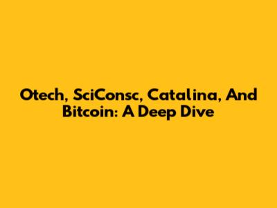 Otech, SciConsc, Catalina, And Bitcoin: A Deep Dive