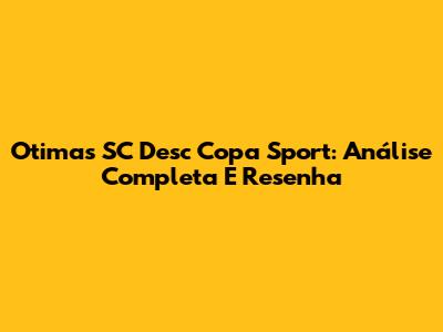 Otimas SC Desc Copa Sport: Análise Completa E Resenha