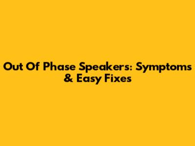 Out Of Phase Speakers: Symptoms & Easy Fixes