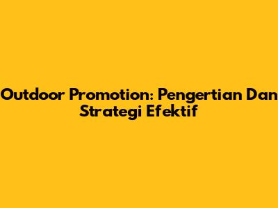 Outdoor Promotion: Pengertian Dan Strategi Efektif