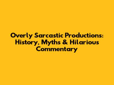 Overly Sarcastic Productions: History, Myths & Hilarious Commentary