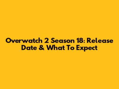 Overwatch 2 Season 18: Release Date & What To Expect