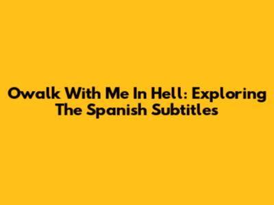 Owalk With Me In Hell: Exploring The Spanish Subtitles