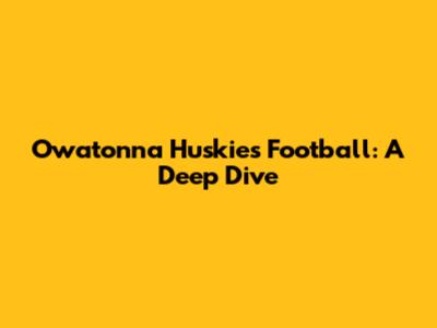 Owatonna Huskies Football: A Deep Dive