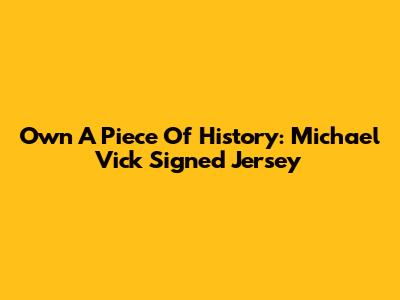 Own A Piece Of History: Michael Vick Signed Jersey