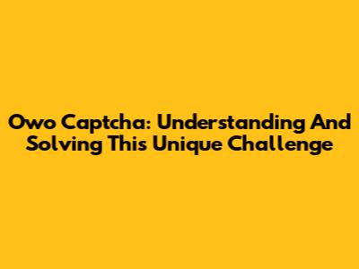 Owo Captcha: Understanding And Solving This Unique Challenge