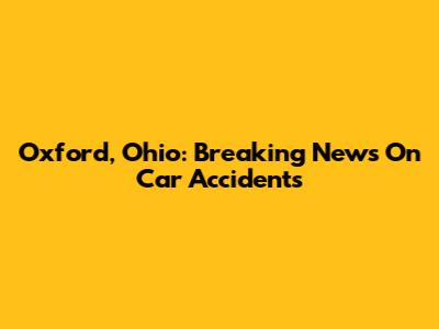 Oxford, Ohio: Breaking News On Car Accidents