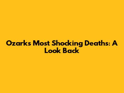 Ozark's Most Shocking Deaths: A Look Back