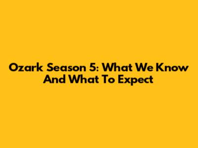 Ozark Season 5: What We Know And What To Expect