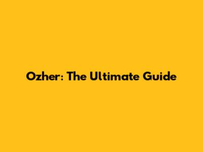 Ozher: The Ultimate Guide