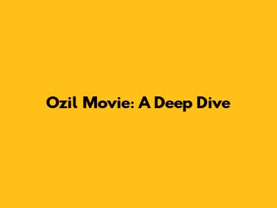 Ozil Movie: A Deep Dive