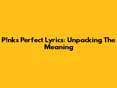 P!nk's "Perfect" Lyrics: Unpacking The Meaning