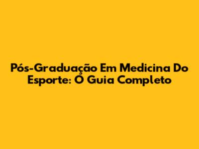 Pós-Graduação Em Medicina Do Esporte: O Guia Completo