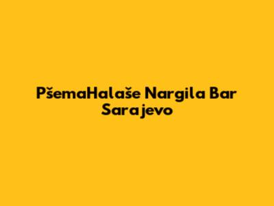 PšemaHalaše Nargila Bar Sarajevo