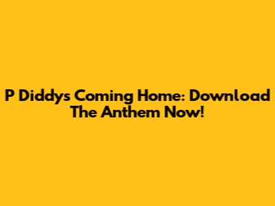 P Diddy's "Coming Home": Download The Anthem Now!