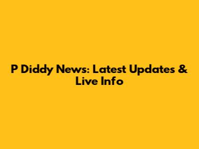 P Diddy News: Latest Updates & Live Info