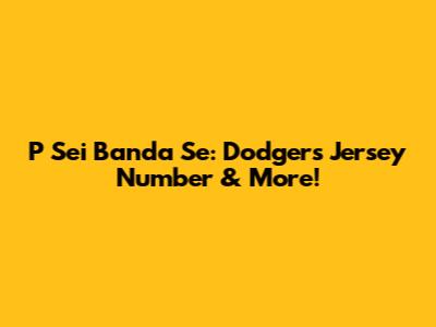 P Sei Banda Se: Dodgers Jersey Number & More!